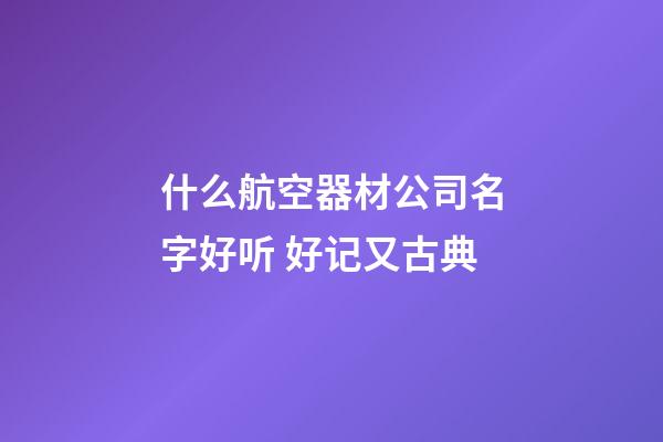 什么航空器材公司名字好听 好记又古典-第1张-公司起名-玄机派